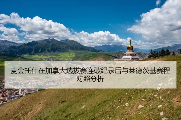 麦金托什在加拿大选拔赛连破纪录后与莱德茨基赛程对照分析