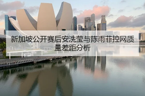 新加坡公开赛后安洗莹与陈雨菲控网质量差距分析