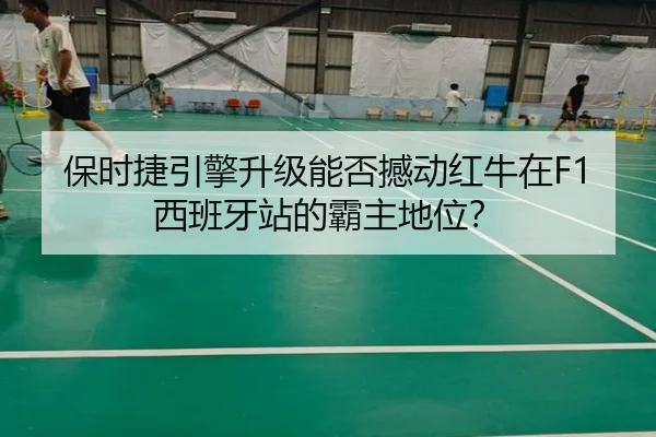 保时捷引擎升级能否撼动红牛在F1西班牙站的霸主地位？
