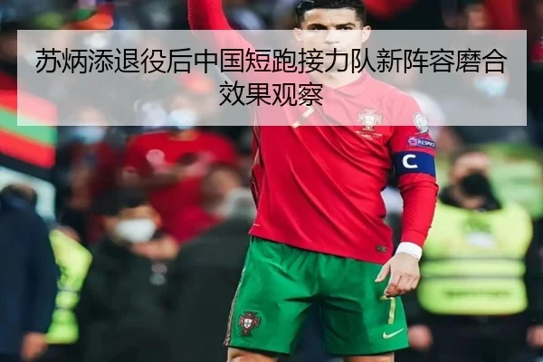 苏炳添退役后中国短跑接力队新阵容磨合效果观察