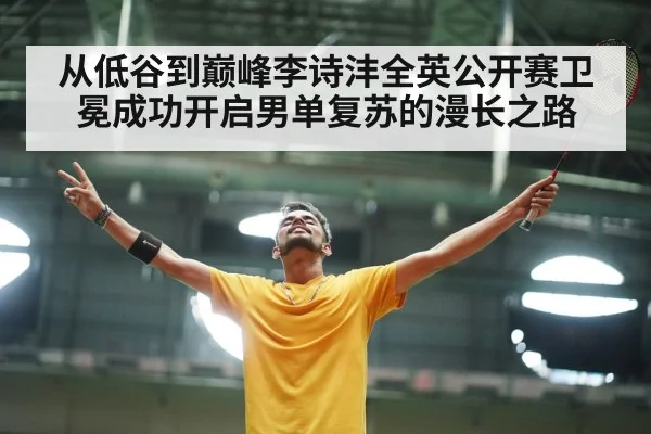 从低谷到巅峰李诗沣全英公开赛卫冕成功开启男单复苏的漫长之路