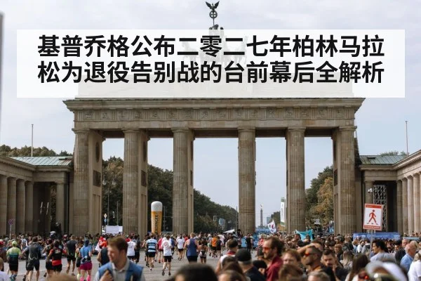 基普乔格公布二零二七年柏林马拉松为退役告别战的台前幕后全解析